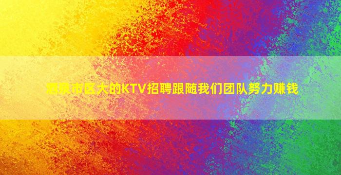 酒泉市区大的KTV招聘跟随我们团队努力赚钱